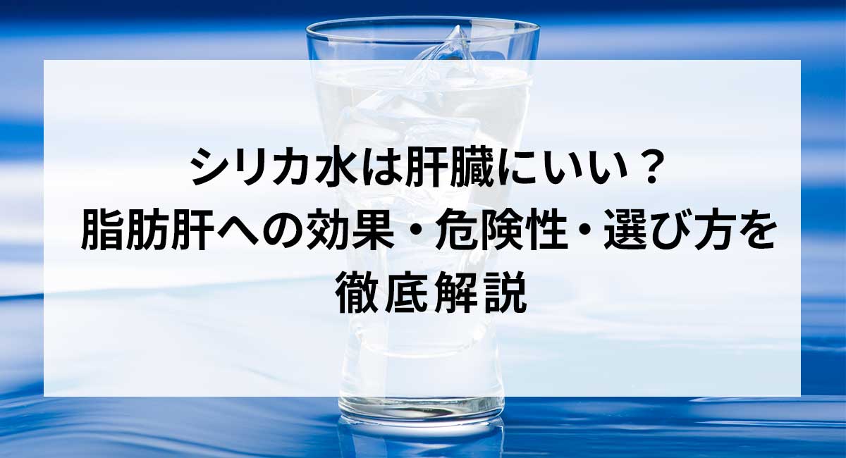 シリカ水は肝臓にいい？脂肪肝への効果・危険性・選び方を徹底解説