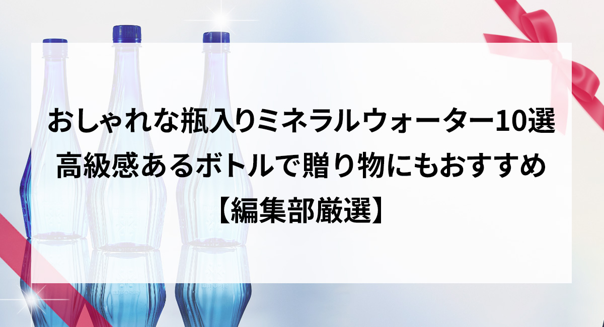 高級ミネラルウォーターギフトおすすめ10選
